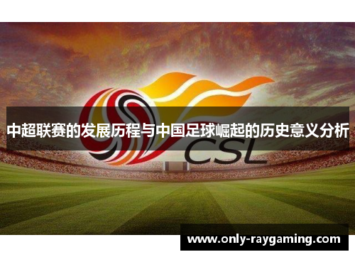 中超联赛的发展历程与中国足球崛起的历史意义分析