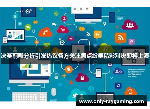 决赛前瞻分析引发热议各方关注焦点纷呈精彩对决即将上演
