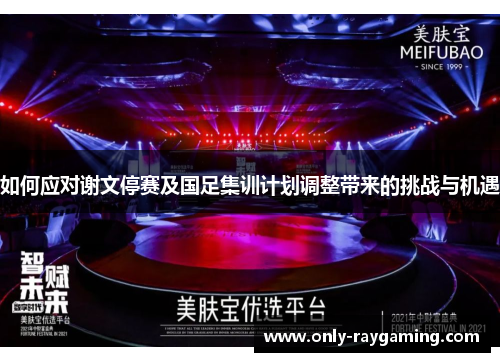 如何应对谢文停赛及国足集训计划调整带来的挑战与机遇