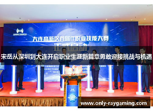 宋岳从深圳到大连开启职业生涯新篇章勇敢迎接挑战与机遇