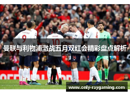 曼联与利物浦激战五月双红会精彩盘点解析