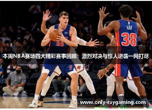 本周NBA赛场四大精彩赛事回顾：激烈对决与惊人逆袭一网打尽