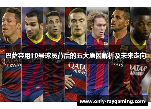 巴萨弃用10号球员背后的五大原因解析及未来走向