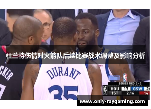 杜兰特伤情对火箭队后续比赛战术调整及影响分析