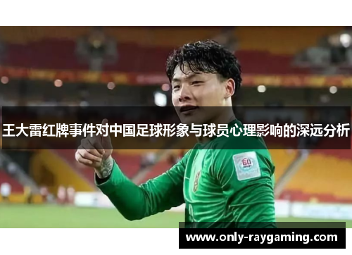王大雷红牌事件对中国足球形象与球员心理影响的深远分析