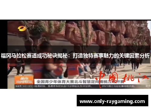 福冈马拉松赛道成功秘诀揭秘：打造独特赛事魅力的关键因素分析