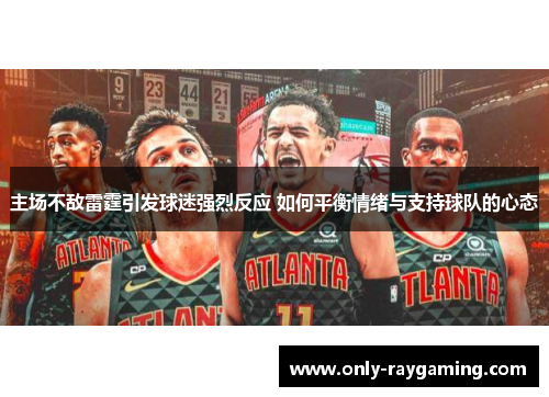 主场不敌雷霆引发球迷强烈反应 如何平衡情绪与支持球队的心态
