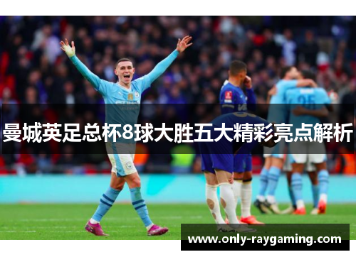 曼城英足总杯8球大胜五大精彩亮点解析