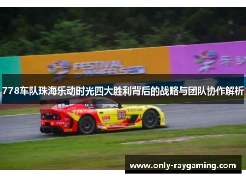 778车队珠海乐动时光四大胜利背后的战略与团队协作解析