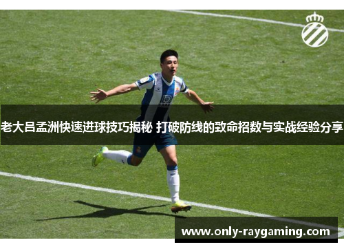 老大吕孟洲快速进球技巧揭秘 打破防线的致命招数与实战经验分享