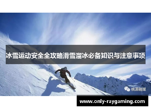 冰雪运动安全全攻略滑雪溜冰必备知识与注意事项