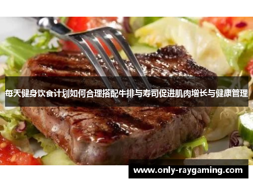 每天健身饮食计划如何合理搭配牛排与寿司促进肌肉增长与健康管理