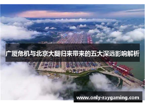 广厦危机与北京大腿归来带来的五大深远影响解析