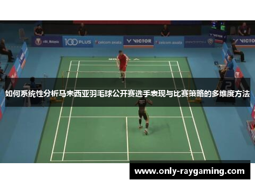 如何系统性分析马来西亚羽毛球公开赛选手表现与比赛策略的多维度方法