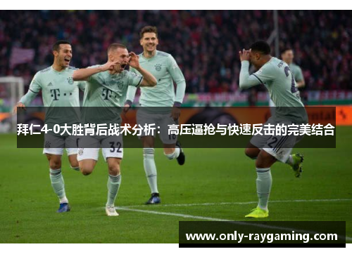 拜仁4-0大胜背后战术分析：高压逼抢与快速反击的完美结合