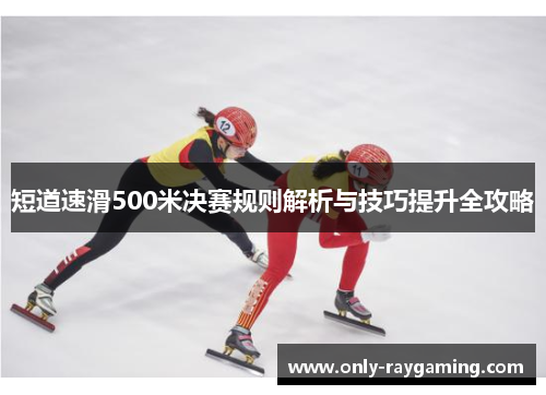 短道速滑500米决赛规则解析与技巧提升全攻略