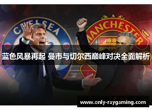蓝色风暴再起 曼市与切尔西巅峰对决全面解析