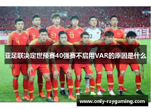 亚足联决定世预赛40强赛不启用VAR的原因是什么