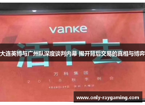 大连英博与广州队深度谈判内幕 揭开背后交易的真相与博弈