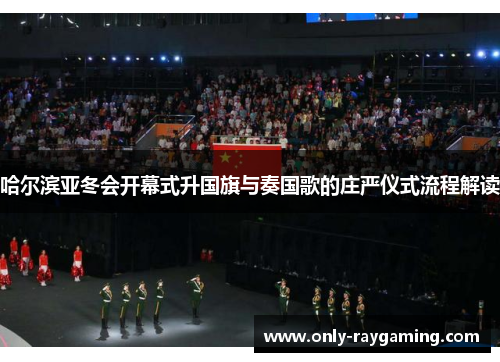 哈尔滨亚冬会开幕式升国旗与奏国歌的庄严仪式流程解读