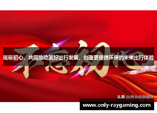 砥砺初心，共同推动美好出行发展，创造更便捷环保的未来出行体验