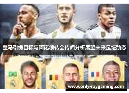 皇马引援目标与阿诺德转会传闻分析展望未来足坛动态