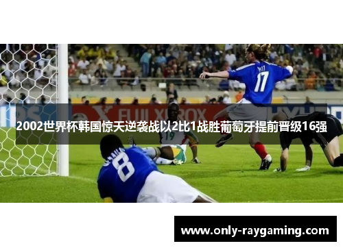 2002世界杯韩国惊天逆袭战以2比1战胜葡萄牙提前晋级16强