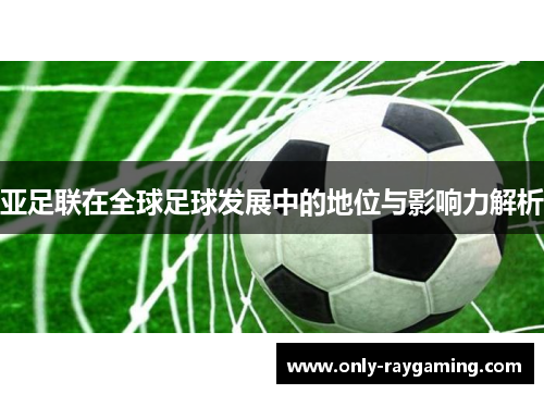 亚足联在全球足球发展中的地位与影响力解析