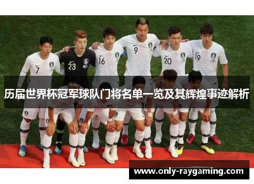 历届世界杯冠军球队门将名单一览及其辉煌事迹解析