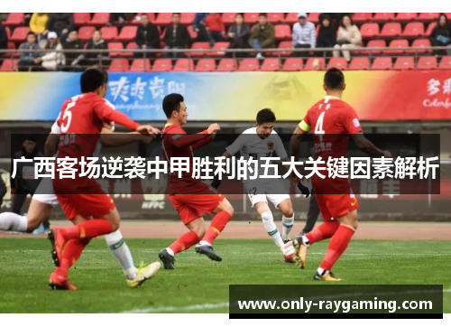 广西客场逆袭中甲胜利的五大关键因素解析