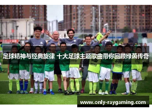 足球精神与经典旋律 十大足球主题歌曲带你回顾绿茵传奇