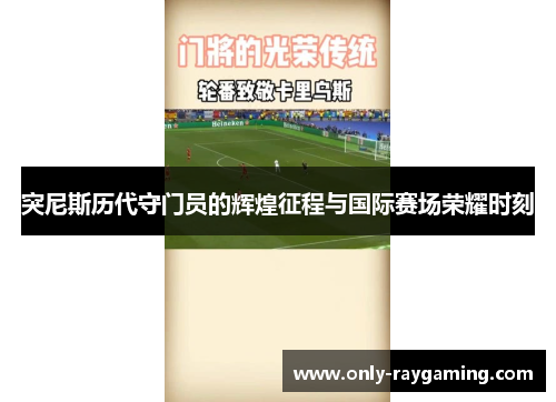 突尼斯历代守门员的辉煌征程与国际赛场荣耀时刻