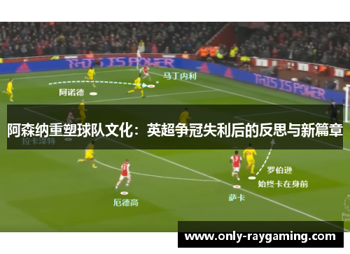 阿森纳重塑球队文化：英超争冠失利后的反思与新篇章