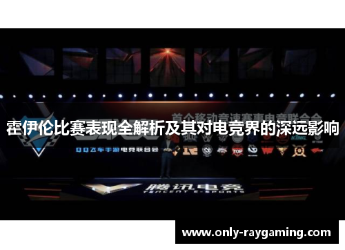 霍伊伦比赛表现全解析及其对电竞界的深远影响