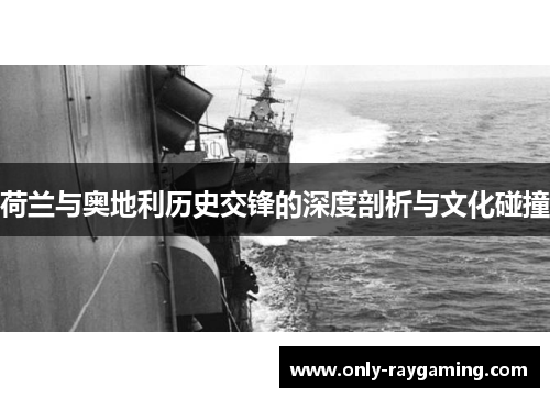 荷兰与奥地利历史交锋的深度剖析与文化碰撞