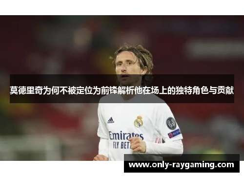 莫德里奇为何不被定位为前锋解析他在场上的独特角色与贡献 莫德里奇为何不被定位为前锋解析他在场上的独特角色与贡献