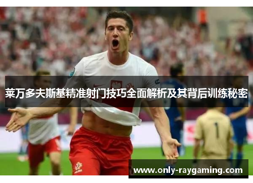 莱万多夫斯基精准射门技巧全面解析及其背后训练秘密 莱万多夫斯基精准射门技巧全面解析及其背后训练秘密