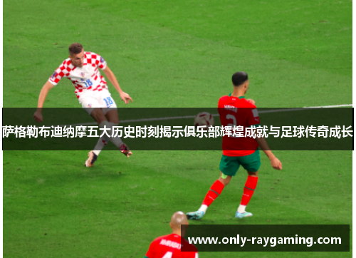 萨格勒布迪纳摩五大历史时刻揭示俱乐部辉煌成就与足球传奇成长 萨格勒布迪纳摩五大历史时刻揭示俱乐部辉煌成就与足球传奇成长