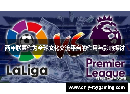 西甲联赛作为全球文化交流平台的作用与影响探讨 西甲联赛作为全球文化交流平台的作用与影响探讨