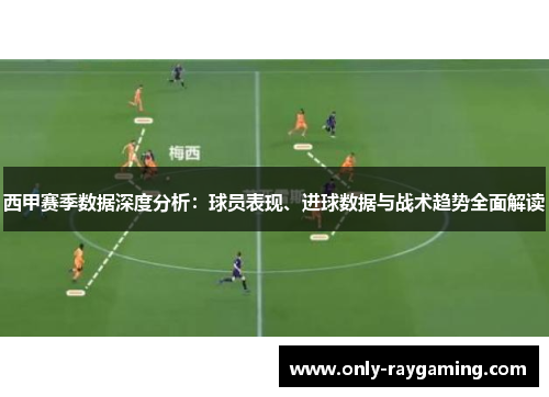 西甲赛季数据深度分析:球员表现、进球数据与战术趋势全面解读 西甲赛季数据深度分析:球员表现、进球数据与战术趋势全面解读