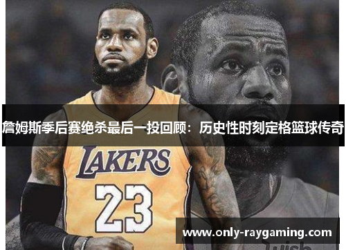 詹姆斯季后赛绝杀最后一投回顾:历史性时刻定格篮球传奇 詹姆斯季后赛绝杀最后一投回顾:历史性时刻定格篮球传奇