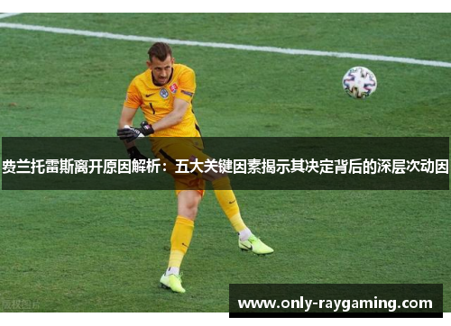 费兰托雷斯离开原因解析:五大关键因素揭示其决定背后的深层次动因 费兰托雷斯离开原因解析:五大关键因素揭示其决定背后的深层次动因