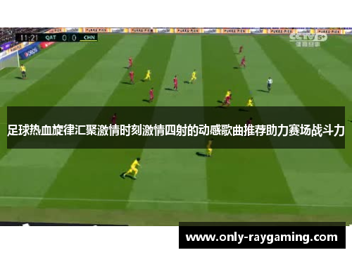 足球热血旋律汇聚激情时刻激情四射的动感歌曲推荐助力赛场战斗力