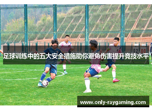 足球训练中的五大安全措施助你避免伤害提升竞技水平
