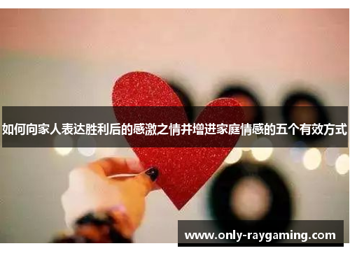 如何向家人表达胜利后的感激之情并增进家庭情感的五个有效方式