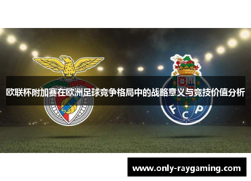 欧联杯附加赛在欧洲足球竞争格局中的战略意义与竞技价值分析
