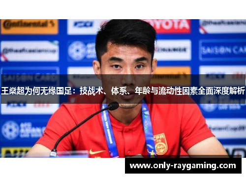 王燊超为何无缘国足:技战术、体系、年龄与流动性因素全面深度解析 王燊超为何无缘国足:技战术、体系、年龄与流动性因素全面深度解析