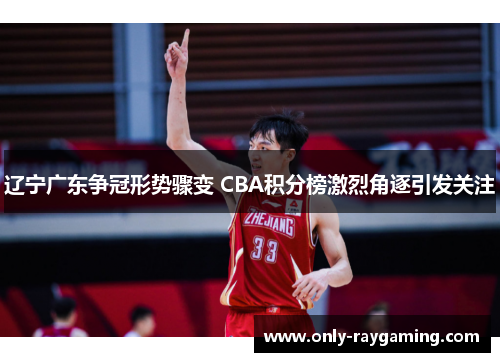 辽宁广东争冠形势骤变 CBA积分榜激烈角逐引发关注
