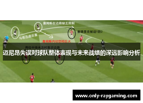 迈尼昂失误对球队整体表现与未来战绩的深远影响分析
