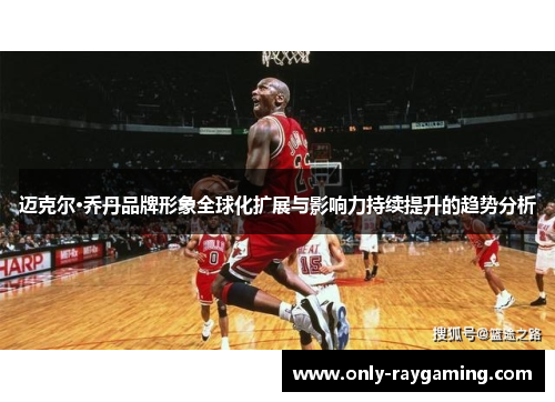 迈克尔·乔丹品牌形象全球化扩展与影响力持续提升的趋势分析